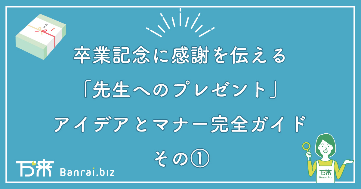 卒業記念に感謝を伝える「先生へのプレゼント」アイデアとマナー完全ガイド　その①