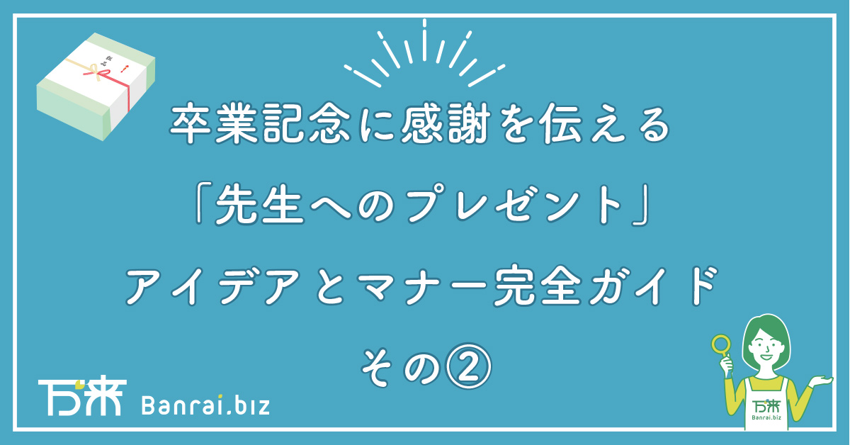 卒業記念に感謝を伝える「先生へのプレゼント」アイデアとマナー完全ガイド　その②