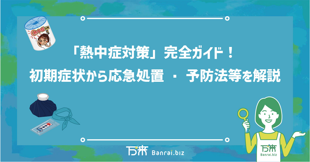 「熱中症対策」完全ガイド！初期症状から応急処置・予防法等を解説