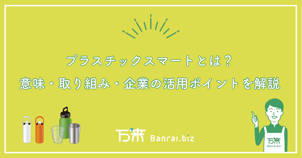 プラスチックスマートとは？意味・取り組み・企業の活用ポイントを解説