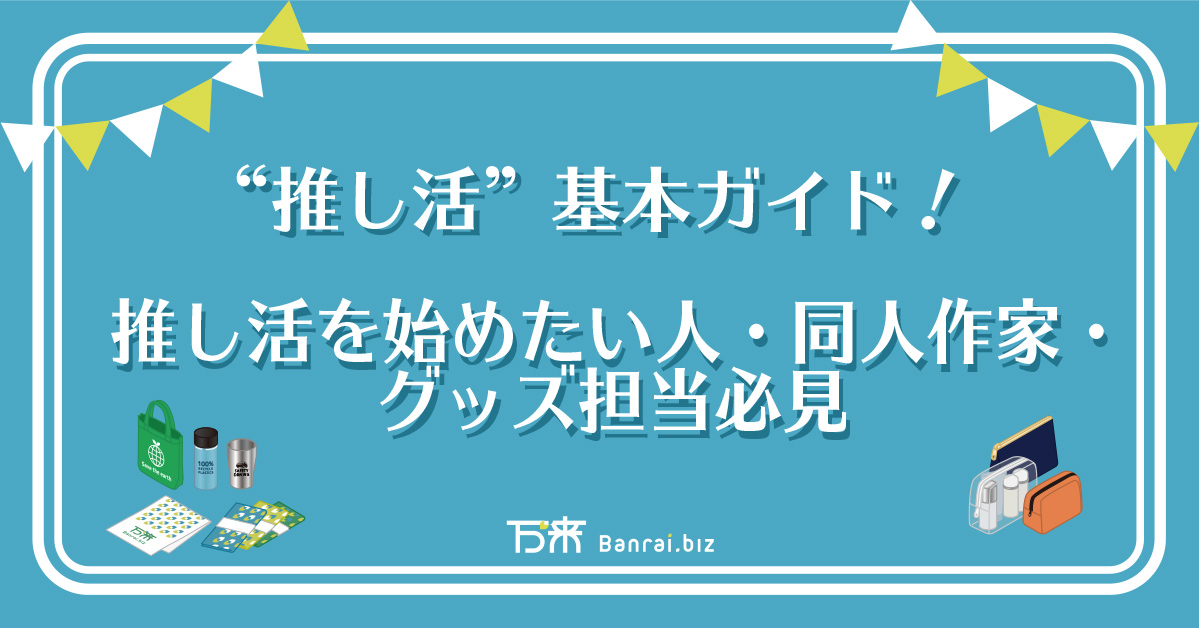 “推し活”基本ガイド！推し活を始めたい人・同人作家・グッズ担当必見