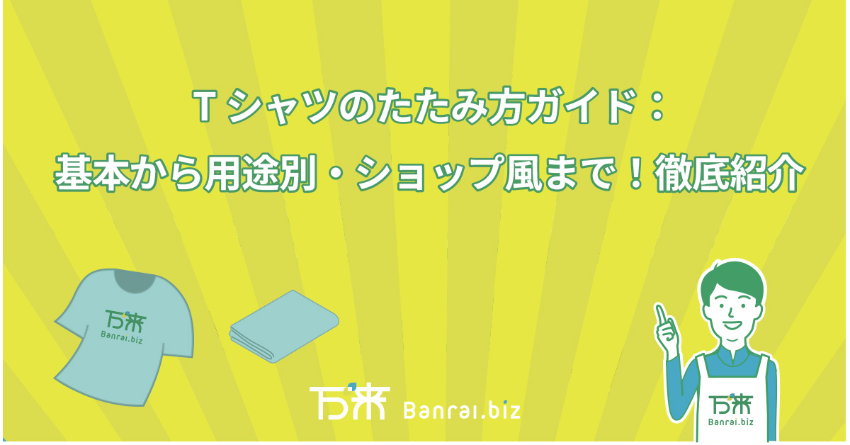 Tシャツのたたみ方ガイド：基本から用途別・ショップ風まで！徹底紹介