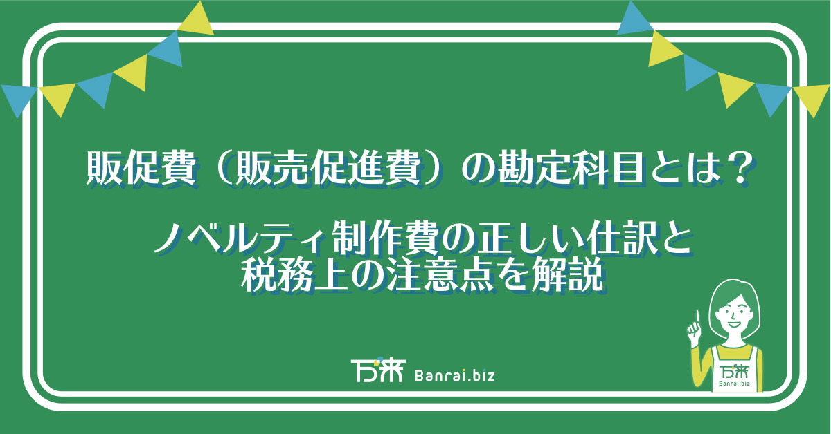 販促費（販売促進費）の勘定科目とは？｜ノベルティ制作費の正しい仕訳と税務上の注意点を解説