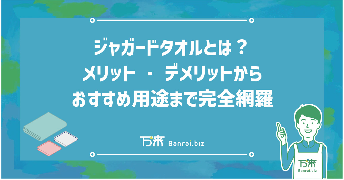 ジャガードタオルとは？メリット・デメリットからおすすめ用途まで完全網羅