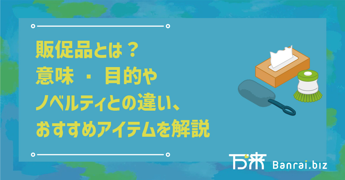 販促品とは？意味・目的やノベルティとの違い、おすすめアイテムを解説