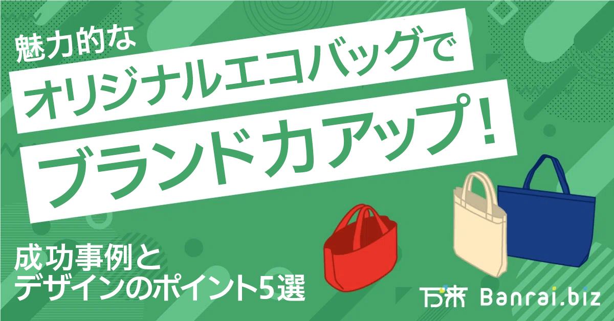 魅力的なオリジナルエコバッグでブランド力アップ！成功事例とデザインのポイント5選