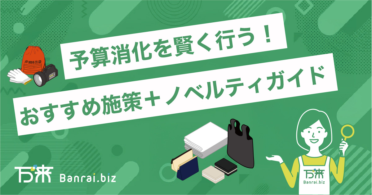 予算消化を賢く行う！初心者にもわかるおすすめ施策＋ノベルティガイド