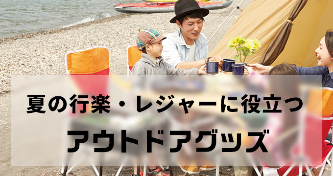 夏の行楽・レジャーに役立つ　アウトドアグッズ